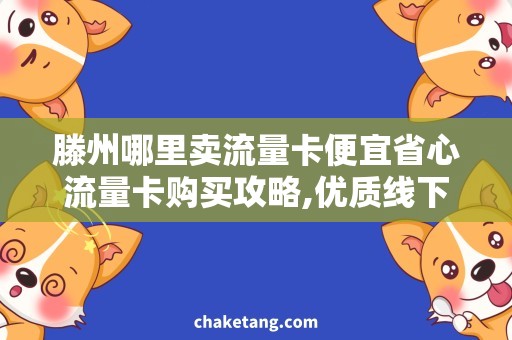 滕州哪里卖流量卡便宜省心流量卡购买攻略,优质线下购卡建议