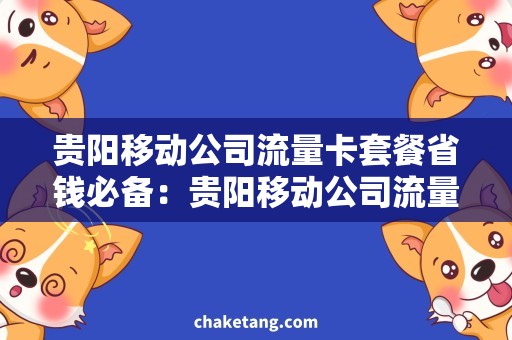 贵阳移动公司流量卡套餐省钱必备：贵阳移动公司流量卡套餐推荐