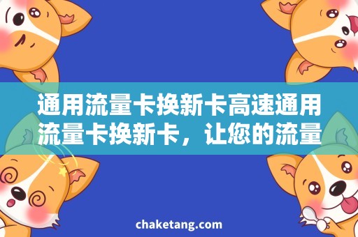 通用流量卡换新卡高速通用流量卡换新卡，让您的流量畅行无阻