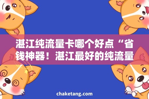 湛江纯流量卡哪个好点“省钱神器！湛江最好的纯流量卡推荐！”