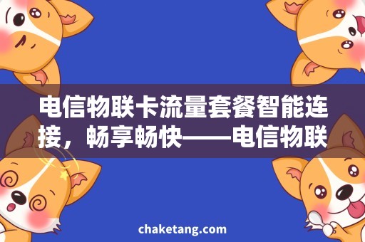 电信物联卡流量套餐智能连接，畅享畅快——电信物联卡流量套餐推荐