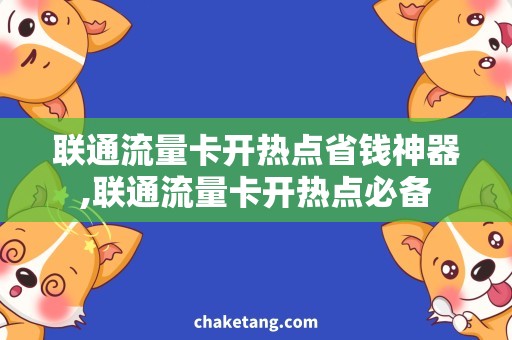 联通流量卡开热点省钱神器,联通流量卡开热点必备
