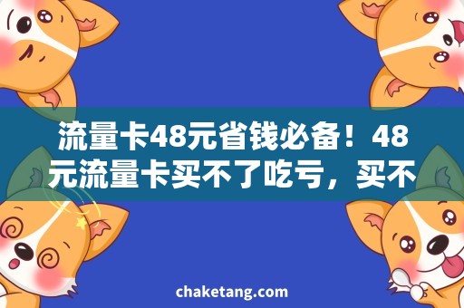 流量卡48元省钱必备！48元流量卡买不了吃亏，买不了上当的完全攻略