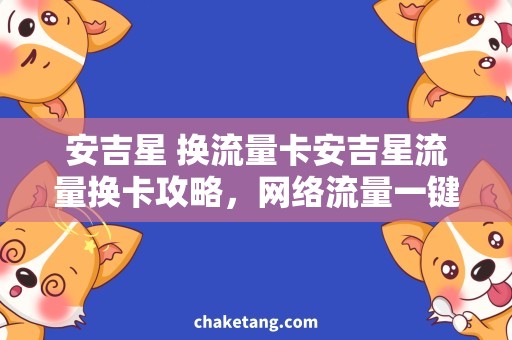 安吉星 换流量卡安吉星流量换卡攻略，网络流量一键解决！