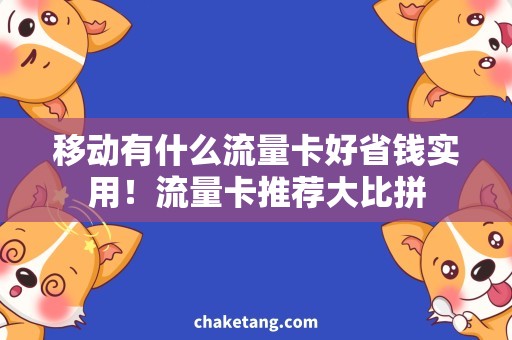 移动有什么流量卡好省钱实用！流量卡推荐大比拼