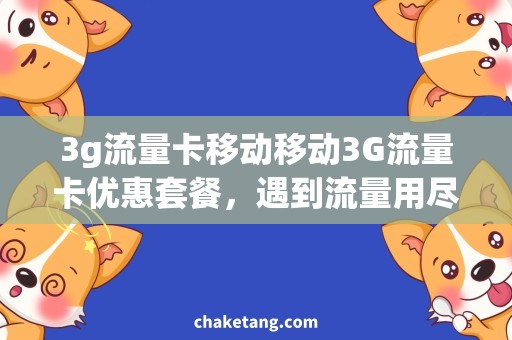 3g流量卡移动移动3G流量卡优惠套餐，遇到流量用尽难题怎么办？