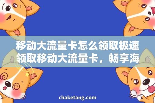 移动大流量卡怎么领取极速领取移动大流量卡，畅享海量上网流量