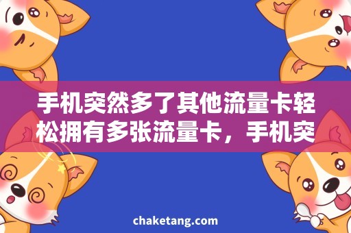手机突然多了其他流量卡轻松拥有多张流量卡，手机突然多了其他流量卡怎么办？