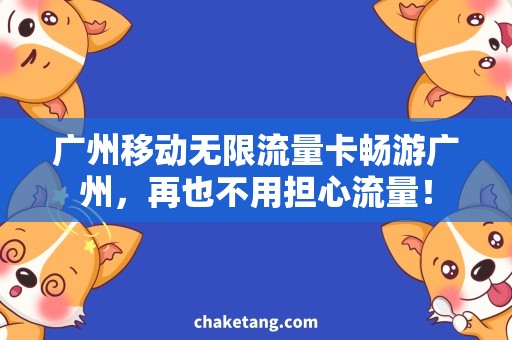 广州移动无限流量卡畅游广州，再也不用担心流量！