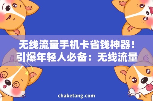 无线流量手机卡省钱神器！引爆年轻人必备：无线流量手机卡详解