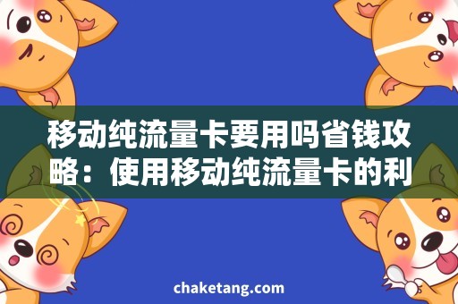 移动纯流量卡要用吗省钱攻略：使用移动纯流量卡的利与弊