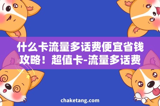 什么卡流量多话费便宜省钱攻略！超值卡-流量多话费少