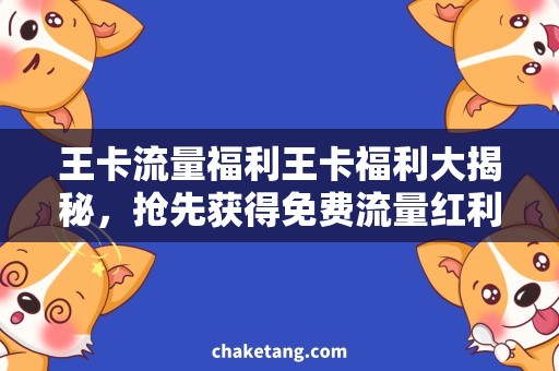 王卡流量福利王卡福利大揭秘，抢先获得免费流量红利！
