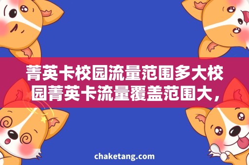 菁英卡校园流量范围多大校园菁英卡流量覆盖范围大，惊喜不止