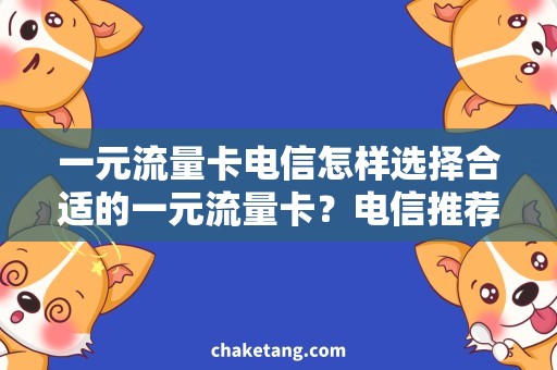 一元流量卡电信怎样选择合适的一元流量卡？电信推荐与使用心得分享