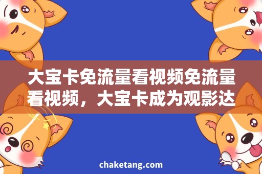 大宝卡免流量看视频免流量看视频，大宝卡成为观影达人必备！