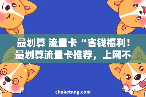 最划算 流量卡“省钱福利！最划算流量卡推荐，上网不愁花费！”