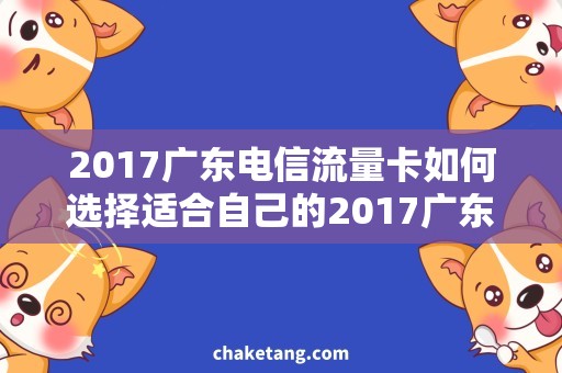 2017广东电信流量卡如何选择适合自己的2017广东电信流量卡？