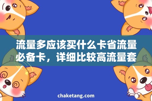 流量多应该买什么卡省流量必备卡，详细比较高流量套餐哪家好