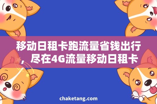 移动日租卡跑流量省钱出行，尽在4G流量移动日租卡！