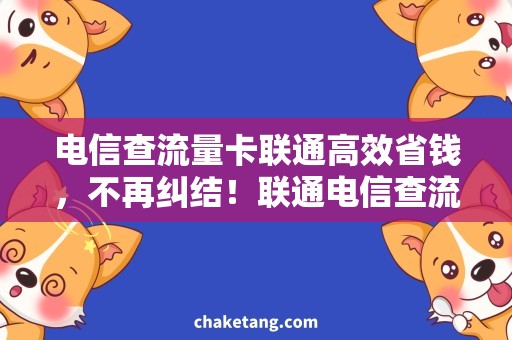 电信查流量卡联通高效省钱，不再纠结！联通电信查流量卡哪家强？