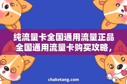 纯流量卡全国通用流量正品全国通用流量卡购买攻略，不可错过的纯正品推荐