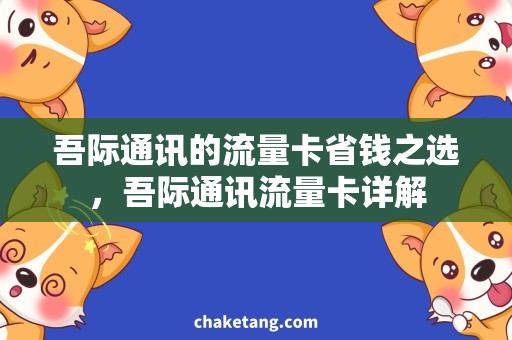 吾际通讯的流量卡省钱之选，吾际通讯流量卡详解