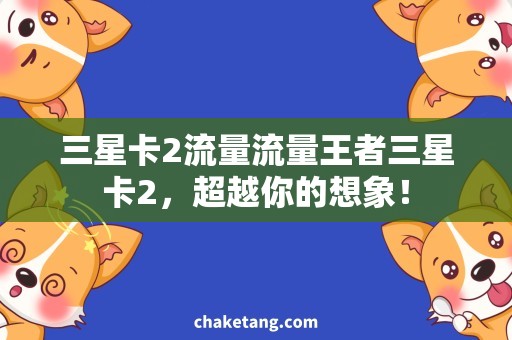 三星卡2流量流量王者三星卡2，超越你的想象！