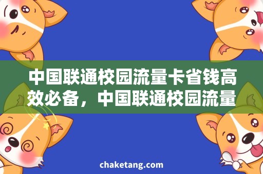 中国联通校园流量卡省钱高效必备，中国联通校园流量卡详解