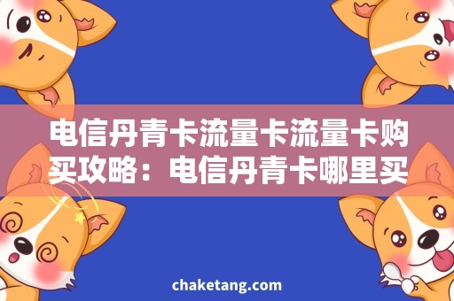 电信丹青卡流量卡流量卡购买攻略：电信丹青卡哪里买最划算