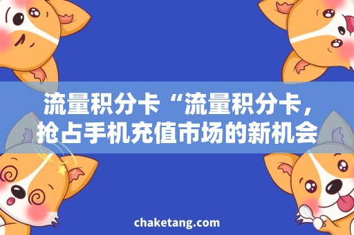 流量积分卡“流量积分卡，抢占手机充值市场的新机会！”