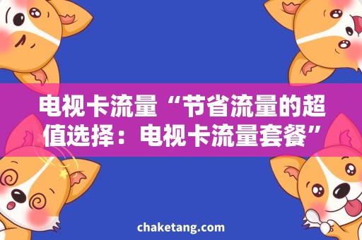 电视卡流量“节省流量的超值选择：电视卡流量套餐”