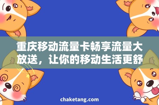 重庆移动流量卡畅享流量大放送，让你的移动生活更舒适！