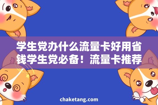 学生党办什么流量卡好用省钱学生党必备！流量卡推荐+使用攻略
