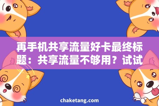 再手机共享流量好卡最终标题：共享流量不够用？试试这个服务实现再手机共享流量，畅享畅快网络体验！