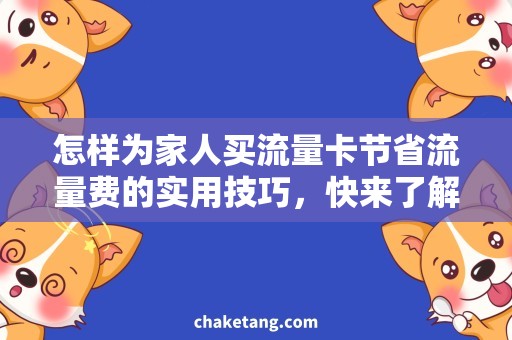 怎样为家人买流量卡节省流量费的实用技巧，快来了解！