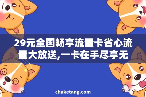 29元全国畅享流量卡省心流量大放送,一卡在手尽享无限畅游