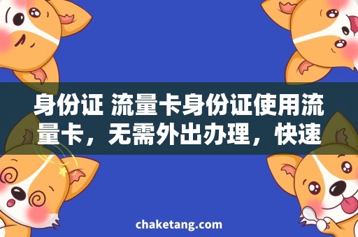 身份证 流量卡身份证使用流量卡，无需外出办理，快速便捷的方法