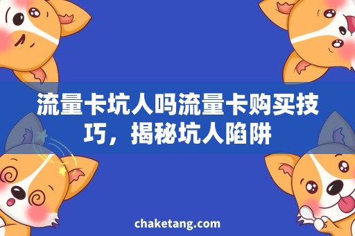 流量卡坑人吗流量卡购买技巧，揭秘坑人陷阱