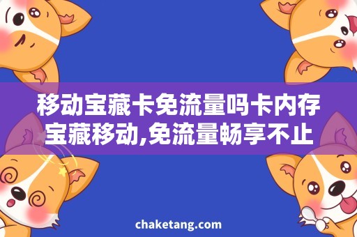移动宝藏卡免流量吗卡内存宝藏移动,免流量畅享不止