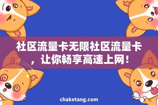 社区流量卡无限社区流量卡，让你畅享高速上网！