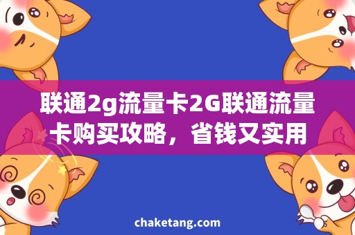 联通2g流量卡2G联通流量卡购买攻略，省钱又实用