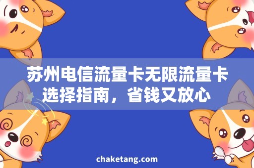 苏州电信流量卡无限流量卡选择指南，省钱又放心