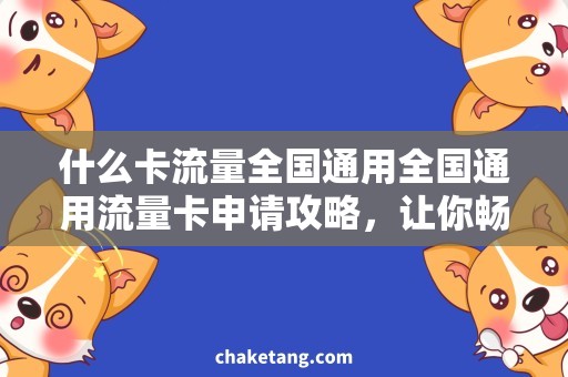 什么卡流量全国通用全国通用流量卡申请攻略，让你畅享无忧上网!