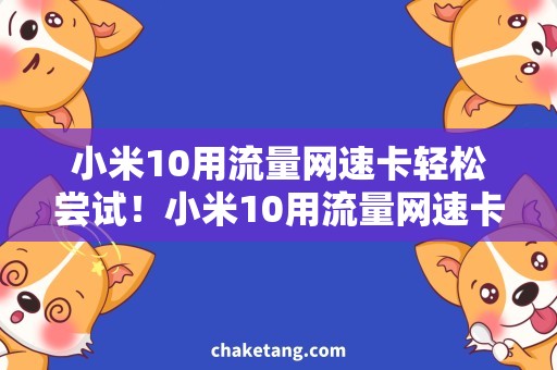小米10用流量网速卡轻松尝试！小米10用流量网速卡，畅享快速网络