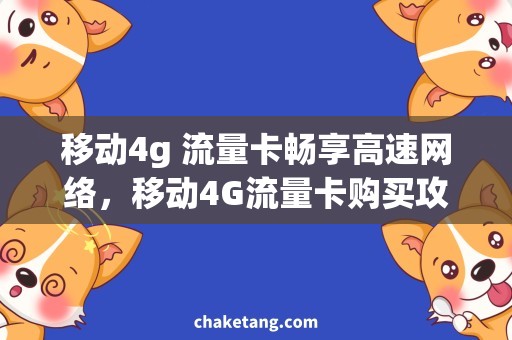 移动4g 流量卡畅享高速网络，移动4G流量卡购买攻略