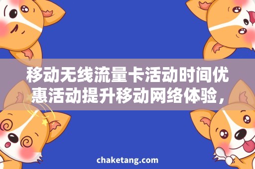 移动无线流量卡活动时间优惠活动提升移动网络体验，抢购无线流量卡尽在XXX！