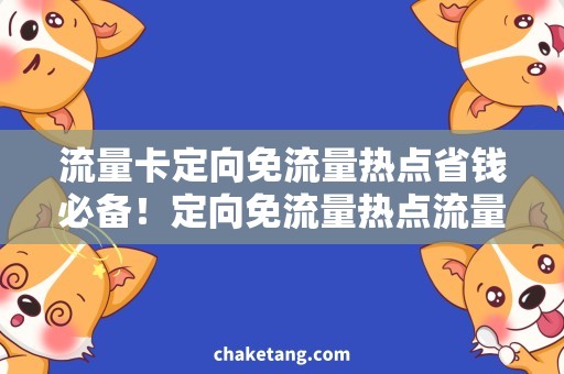 流量卡定向免流量热点省钱必备！定向免流量热点流量卡使用攻略