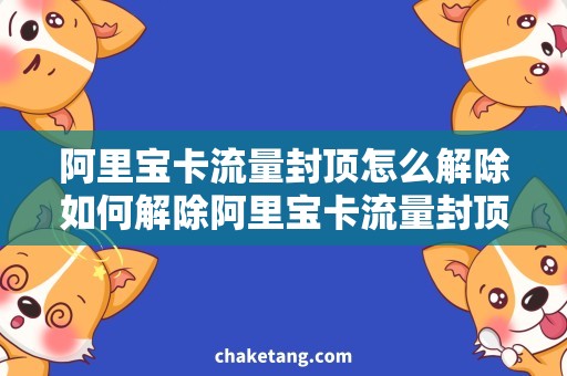 阿里宝卡流量封顶怎么解除如何解除阿里宝卡流量封顶，避免流量超限的尴尬？