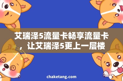 艾瑞泽5流量卡畅享流量卡，让艾瑞泽5更上一层楼